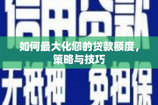 雨花台如何最大化您的贷款额度，策略与技巧