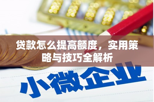 雨花台贷款怎么提高额度，实用策略与技巧全解析