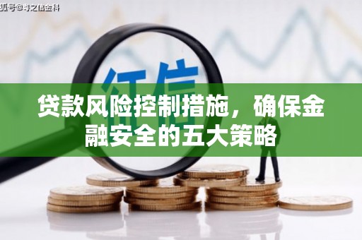 雨花台贷款风险控制措施，确保金融安全的五大策略