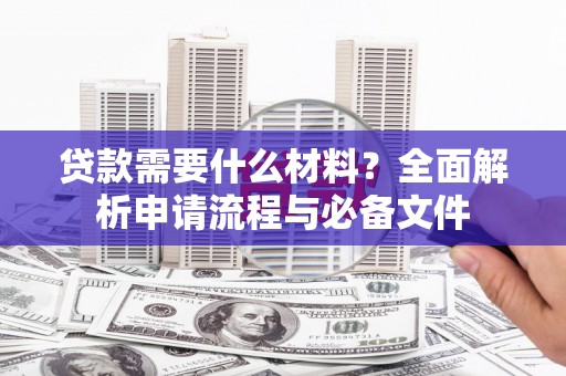 雨花台贷款需要什么材料？全面解析申请流程与必备文件