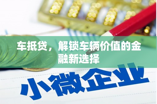雨花台车抵贷，解锁车辆价值的金融新选择