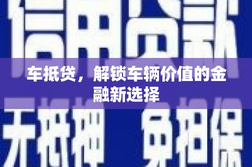 雨花台车抵贷，解锁车辆价值的金融新选择