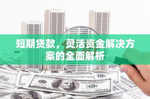 雨花台短期贷款，灵活资金解决方案的全面解析