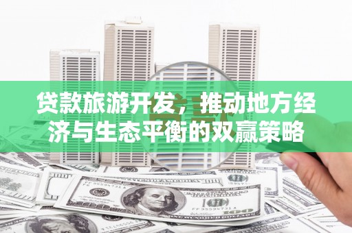 雨花台贷款旅游开发，推动地方经济与生态平衡的双赢策略