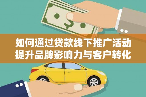 雨花台如何通过贷款线下推广活动提升品牌影响力与客户转化率
