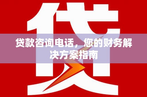 雨花台贷款咨询电话，您的财务解决方案指南