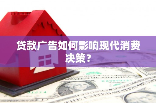 雨花台贷款广告如何影响现代消费决策？