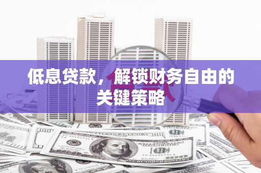 雨花台低息贷款，解锁财务自由的关键策略