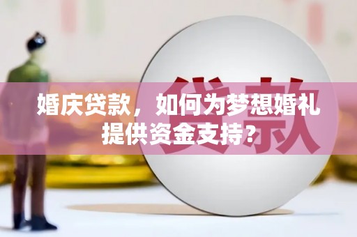 雨花台婚庆贷款，如何为梦想婚礼提供资金支持？