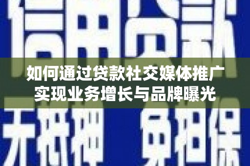 雨花台如何通过贷款社交媒体推广实现业务增长与品牌曝光