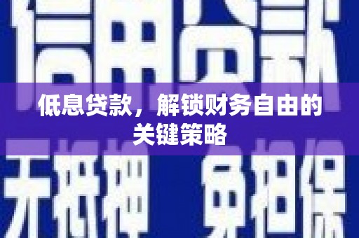 雨花台低息贷款，解锁财务自由的关键策略