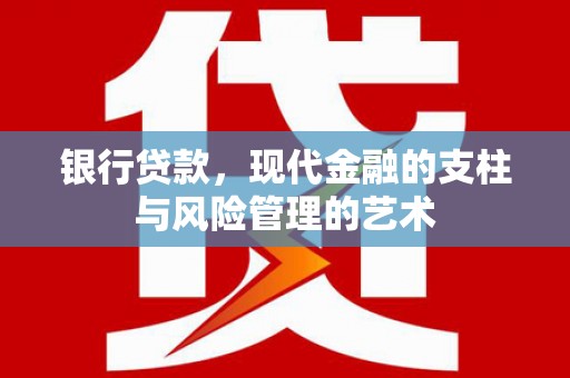 雨花台银行贷款，现代金融的支柱与风险管理的艺术