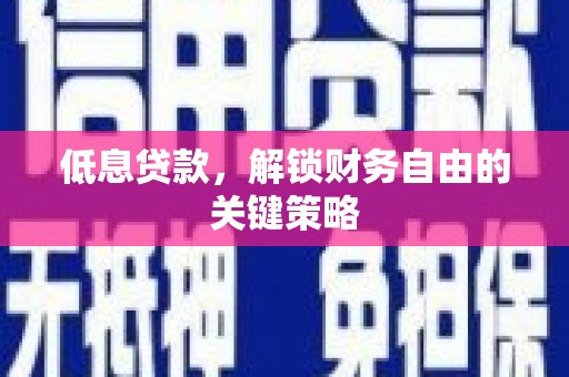 雨花台低息贷款，解锁财务自由的关键策略