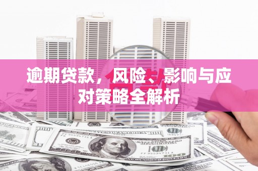 雨花台逾期贷款，风险、影响与应对策略全解析
