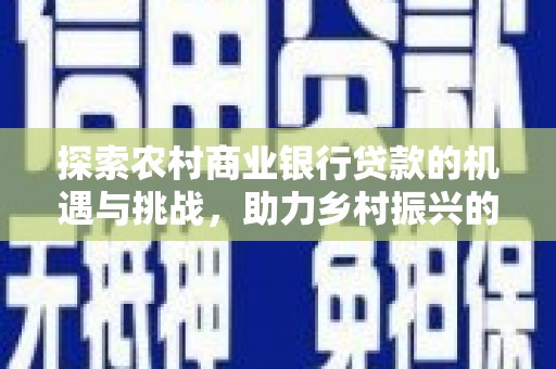 雨花台探索农村商业银行贷款的机遇与挑战，助力乡村振兴的金融引擎