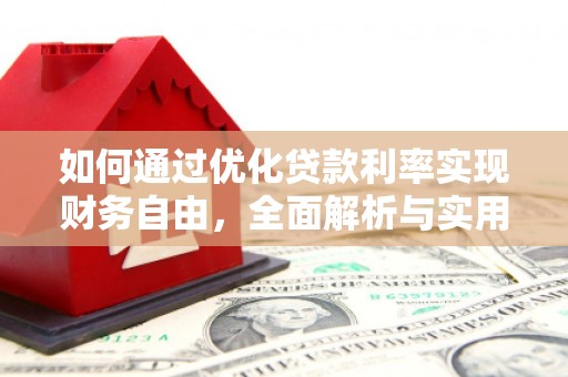 雨花台如何通过优化贷款利率实现财务自由，全面解析与实用策略
