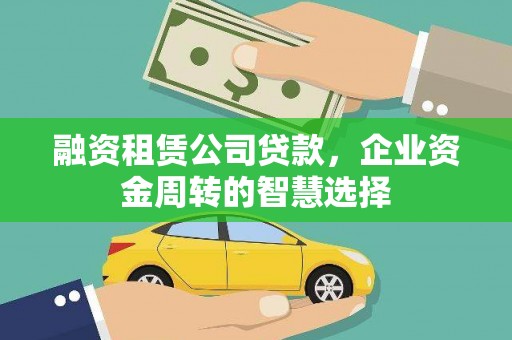 雨花台融资租赁公司贷款，企业资金周转的智慧选择
