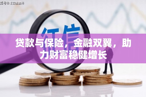 雨花台贷款与保险，金融双翼，助力财富稳健增长