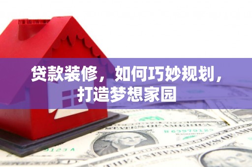 雨花台贷款装修，如何巧妙规划，打造梦想家园
