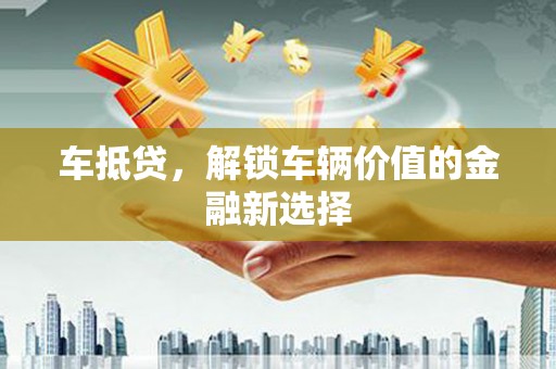 雨花台车抵贷，解锁车辆价值的金融新选择