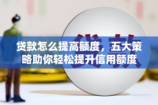 雨花台贷款怎么提高额度，五大策略助你轻松提升信用额度