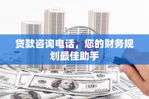 雨花台贷款咨询电话，您的财务规划最佳助手
