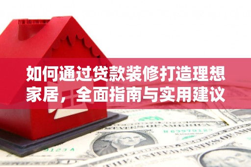 雨花台如何通过贷款装修打造理想家居,全面指南与实用建议 雨花台如何通过贷款装修打造理想家居,全面指南与实用建议