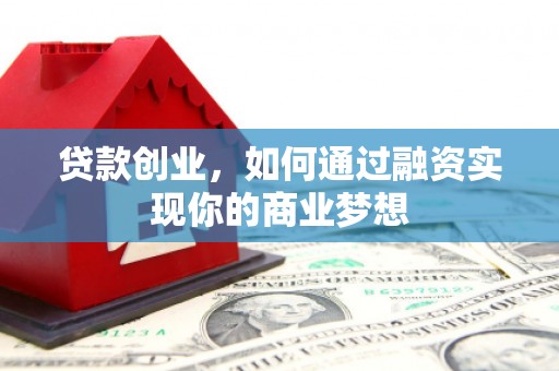 雨花台贷款创业，如何通过融资实现你的商业梦想