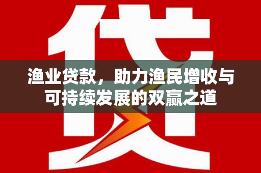雨花台渔业贷款，助力渔民增收与可持续发展的双赢之道