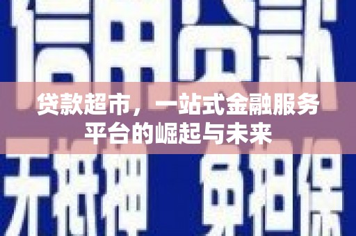 雨花台贷款超市，一站式金融服务平台的崛起与未来