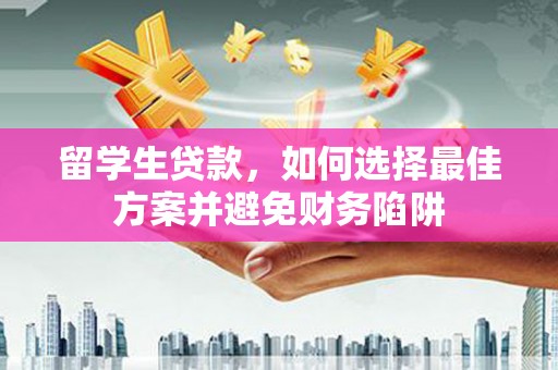 雨花台留学生贷款，如何选择最佳方案并避免财务陷阱