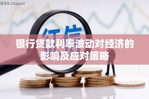 雨花台银行贷款利率波动对经济的影响及应对策略