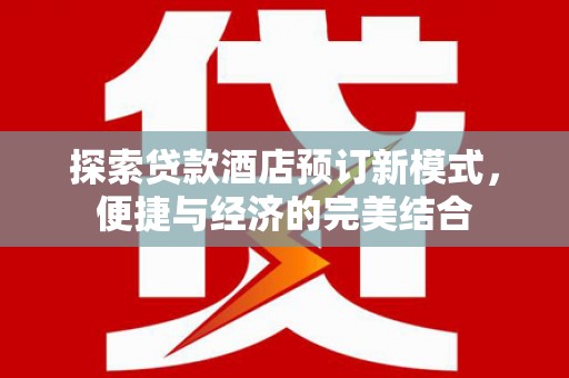 雨花台探索贷款酒店预订新模式，便捷与经济的完美结合