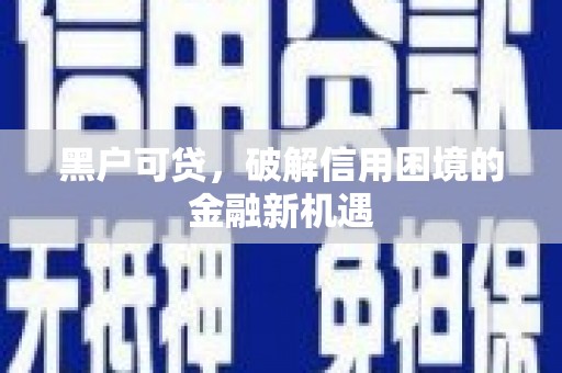雨花台黑户可贷，破解信用困境的金融新机遇