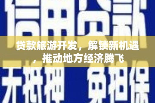 雨花台贷款旅游开发，解锁新机遇，推动地方经济腾飞