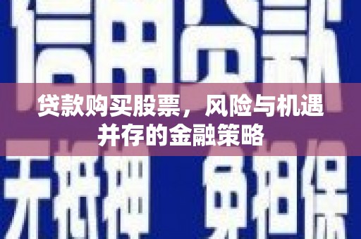 雨花台贷款购买股票，风险与机遇并存的金融策略