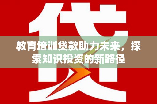 雨花台教育培训贷款助力未来，探索知识投资的新路径