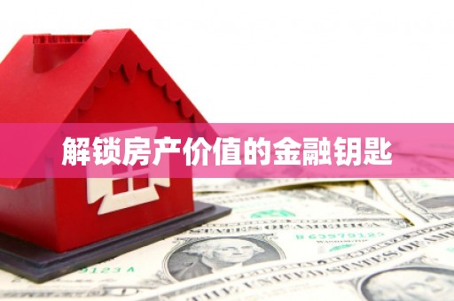 雨花台解锁房产价值的金融钥匙