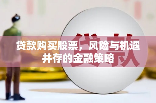 雨花台贷款购买股票，风险与机遇并存的金融策略