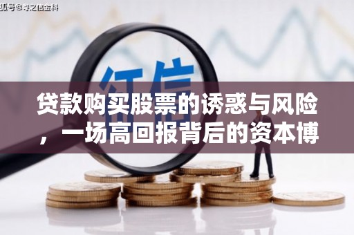 雨花台贷款购买股票的诱惑与风险，一场高回报背后的资本博弈