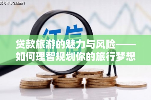 雨花台贷款旅游的魅力与风险——如何理智规划你的旅行梦想