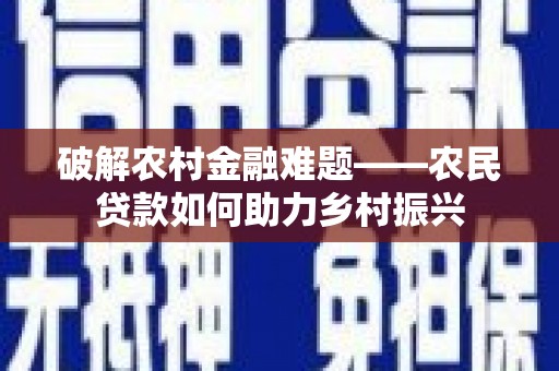 雨花台破解农村金融难题——农民贷款如何助力乡村振兴
