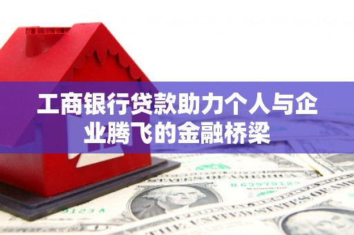 雨花台工商银行贷款助力个人与企业腾飞的金融桥梁
