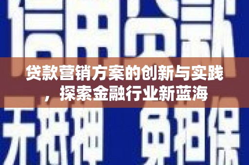 雨花台贷款营销方案的创新与实践，探索金融行业新蓝海