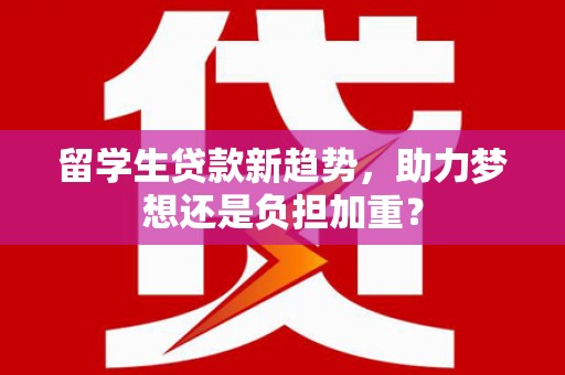 雨花台留学生贷款新趋势，助力梦想还是负担加重？