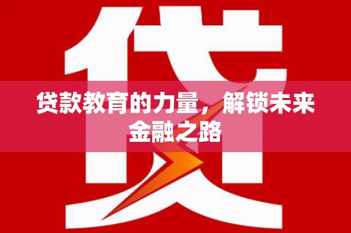 雨花台贷款教育的力量，解锁未来金融之路