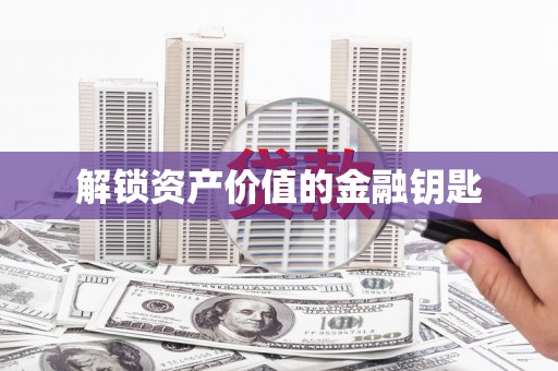 雨花台解锁资产价值的金融钥匙