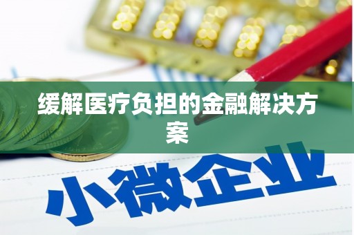 雨花台缓解医疗负担的金融解决方案