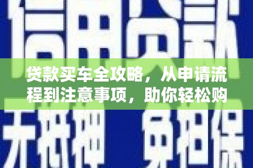 雨花台贷款买车全攻略，从申请流程到注意事项，助你轻松购车