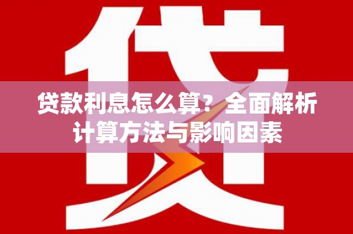 雨花台贷款利息怎么算？全面解析计算方法与影响因素